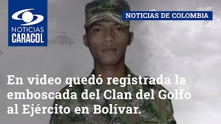 En video quedó registrada la emboscada del Clan del Golfo al Ejército en Bolívar