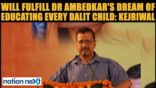 Will fulfill Dr Babasaheb Ambedkar's dream of educating every Dalit child: Arvind Kejriwal