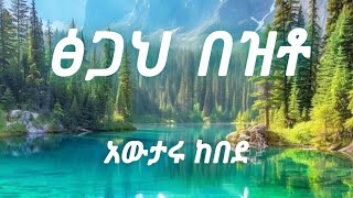 ፅጋህ በዝቶ (tsegah bezto lyrics) awtaru kebde አውታሩ ከበደ ከግጥም ጋር 5