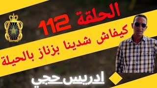 🛑 الحلقة  112 : كيفاش شدينا بزناز بالحيلة ... مع لاجودان ادريس حجي.