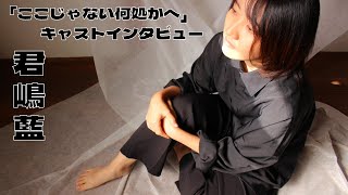 『ここじゃない何処かへ』キャストインタビュー⑧君嶋藍