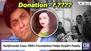 Kanjhawala Case: SRK’s Foundation Helps Anjali’s Family | ISH News