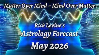Rick Levine's May 2026 Forecast — MATTER OVER MIND; MIND OVER MATTER!