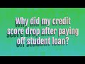 Why did my credit score drop after paying off student loan?