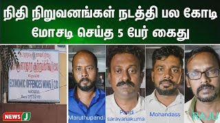 நிதி நிறுவனங்கள் நடத்தி பல கோடி ரூபாய் மோசடி செய்த 5 பேர் கைது | NewsJ