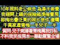 10年照料老公病危 為湊手術費，我砸開上鎖的保險箱準備賣房，卻掏出疊泛黃的照片信件 遺囑，千萬家產青梅一半兒子一半，質問 兒子竟護著青梅罵我自私，不料我笑捏房本一舉動震驚全場真情故事會||老年故事