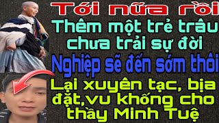 Tới nữa rồi. Trẻ trâu chưa trải sự đời lại vu khống,bịa đặt xúc phạm thầy Minh Tuệ. Nghiệp sẽ đến