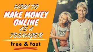 How to Make Money Online As A Teenager in 2020 (Free & Fast)