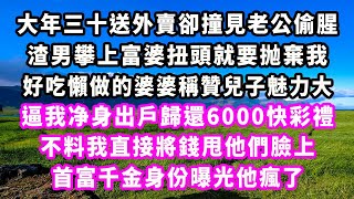 大年三十送外賣卻撞見老公偷腥，渣男攀上富婆扭頭就要抛棄我，好吃懶做的婆婆稱贊兒子魅力大，逼我净身出戶歸還6000快彩禮，不料我直接將錢甩他們臉上，首富千金身份曝光他瘋了#爽文#大女主#現實情感#家庭