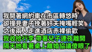 我開著網約車在市區轉悠時，卻撞見妻子挽著奸夫掩嘴輕笑，之後兩人走進酒店赤裸偷歡，我收拾行李 帶著兒子連夜離開，隔天她看著桌上離婚協議傻眼了【三味時光】#激情故事#大彬情感#夢雅故事#小說#爽文