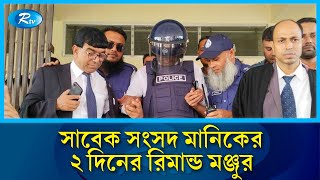 সুনামগঞ্জ-৫ আসনের সাবেক সংসদ মানিকের ২ দিনের রিমান্ড মঞ্জুর | Rtv News