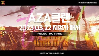 [ AZA클랜 ] 3월 22일  지정자 매치 1차전 SMG \u0026 DMR (에란겔)