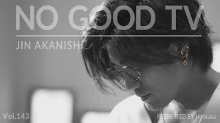 NO GOOD TV - Vol. 143 | JIN AKANISHI