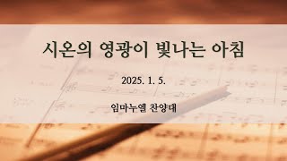 시온의 영광이 빛나는 아침 | 2부 예배 찬양 | 임마누엘 찬양대 | 2025.01.05.