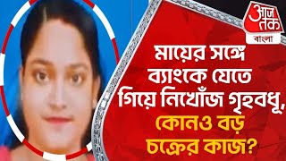 Breaking:মায়ের সঙ্গে ব্যাংকে যেতে গিয়ে নিখোঁজ গৃহবধূ,কোনও বড় চক্রের কাজ?Nadia | House Wife Missing