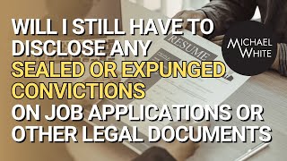 Will I Still Have to Disclose Sealed or Expunged Convictions on Job Applications or Legal Documents?