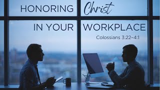 HONORING CHRIST IN YOUR WORKPLACE - Colossians 3:22-4:1