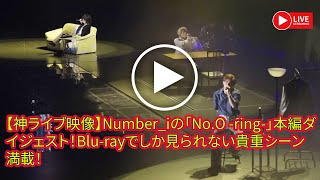 【平野紫耀】【神ライブ映像】Number_iの「No.O -ring-」本編ダイジェスト！Blu-rayでしか見られない貴重シーン満載！