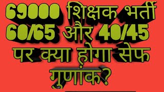 69000 शिक्षक भर्ती 40/45 और 60/65 में क्या होगा सेफ गुणांक।