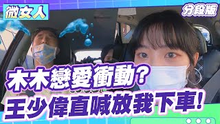 木木戀愛衝動？王少偉直喊「放我下車」！ 女人我最大 20211025 (3/4)