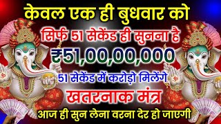 आज केवल एक बुधवार 51 सेकेंड यह गणेश मंत्र सुन लेना 51 सेकेंड में ही 51,00,00,000 के मालिक बन जाओगे