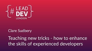 How to Enhance the Skills of Experienced Developers - Clare Sudbery | #LeadDevLondon 2018