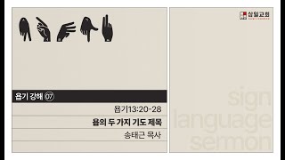 수어설교/욥기 강해(07)/‘욥의 두 가지 기도 제목'/ 삼일교회 송태근 목사