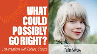 Britt Wray | What Could Possibly Go Right?