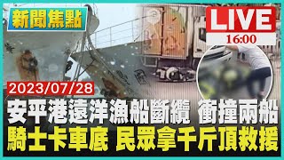 【1600 新聞焦點】安平港遠洋漁船斷纜 衝撞兩船 騎士卡車底 民眾拿千斤頂救援LIVE