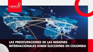 Las preocupaciones de las misiones internacionales sobre elecciones en Colombia | Caracol Radio