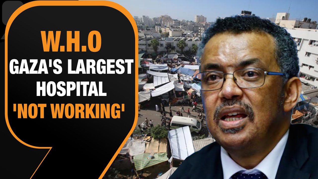 W.H.O Chief Says Gaza's Largest Hospital Is Not Functioning Anymore ...