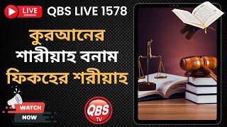 QBS LIVE 1578 কুরআনের শারীয়াহ বনাম ফিকহের শরীয়াহ