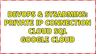 DevOps & SysAdmins: Private IP connection Cloud SQL Google Cloud