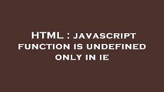 HTML : javascript function is undefined only in ie