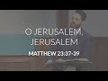 O Jerusalem, Jerusalem (Matthew 23:37-39)