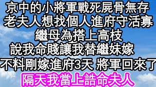 京中的小將軍戰死屍骨無存，老夫人想找個人進府守活寡，繼母為搭上將軍府的高枝，說我命賤讓我替繼妹嫁了，不料剛嫁進府3天 將軍回來了，隔天我當上誥命夫人  #為人處世#生活經驗#情感故事#養老#退休