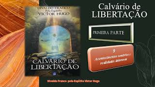 9- Acontecimentos sombrios e realidades dolorosas-PRIMEIRA PARTE- Calvário de LIBERTAÇÃO-Áudio livro