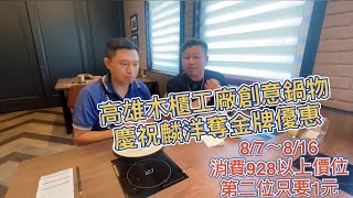 【高雄吃到飽】【麟洋奪金優惠活動】開箱【木櫃工廠創意鍋物 8/7～8/16消費928以上價位】【第二位只要1元】【係金A】