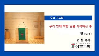 삼보교회 수요기도회 / 우리 안에 착한 일을 시작하신 주 (1) (빌 1:3-11) - 변 철 목사