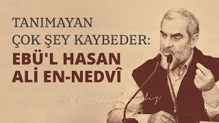 TANIMAYAN ÇOK ŞEY KAYBEDER: EBÜ'L HASAN ALİ EN-NEDVÎ | Nureddin Yıldız