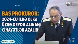 BAŞ PROKUROR: 2024-CÜ İLDƏ ÖLKƏ ÜZRƏ QEYDƏ ALINAN CİNAYƏTLƏR AZALIB