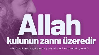 Allah hakkında iyi zanda (hüsnü zan) bulunmak gerekir