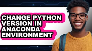 How to Change Python Version in Anaconda Environment - Easy Guide