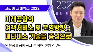 [코리아 그래픽스 2022] 미래공항의 여객서비스 및 운영방향 : 메타버스 기술을 중심으로 / 손석현 인천국제공항공사 선임연구원