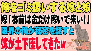 【スカッと】俺をゴミ扱いする嫁と娘。嫁「お前は金だけ稼いで来い！」限界の俺が秘密を話すと嫁が土下座してきたw