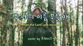 주 나의 이름 부를 때 When the Lord calls my name | cover by 프레이즈갓 Praise God | KOR/ENG lyrics