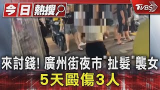 來討錢! 廣州街夜市「扯髮」襲女 5天毆傷3人｜TVBS新聞 @TVBSNEWS01