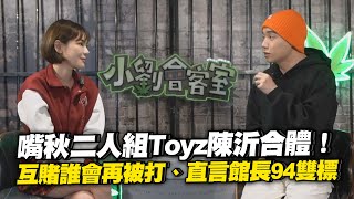 Toyz陳沂互賭「誰會再被打」　合體嘴秋！直言館長94雙標