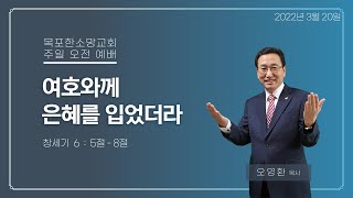 목포한소망교회 주일오전예배 2022.03.20 여호와께 은혜를 입었더라