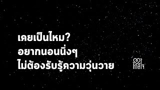 เคยเป็นไหม? อยากนอนนิ่งๆ ไม่ต้องรับรู้ความวุ่นวาย l ใกล้ใจ